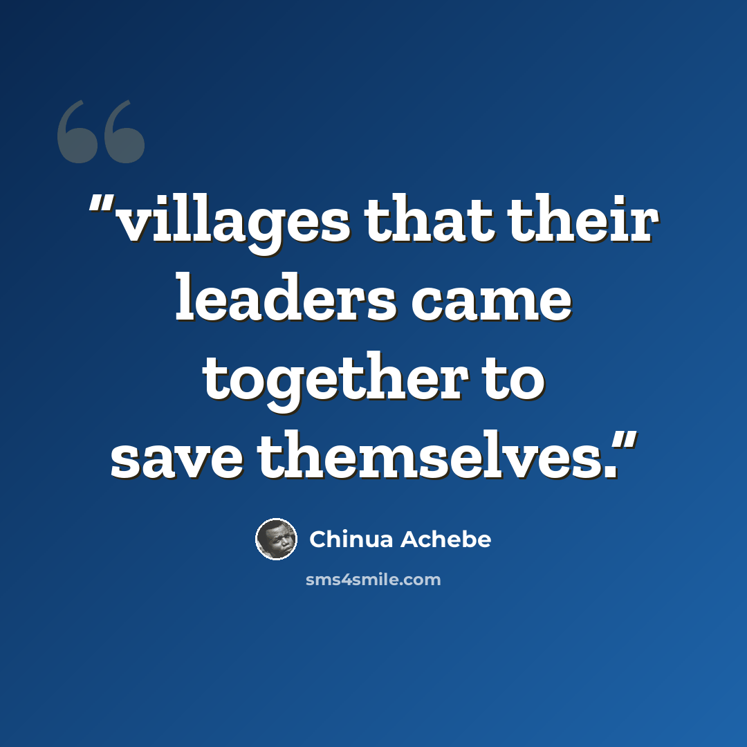 “villages that their leaders came together to save themselves.” quote by Chinua Achebe