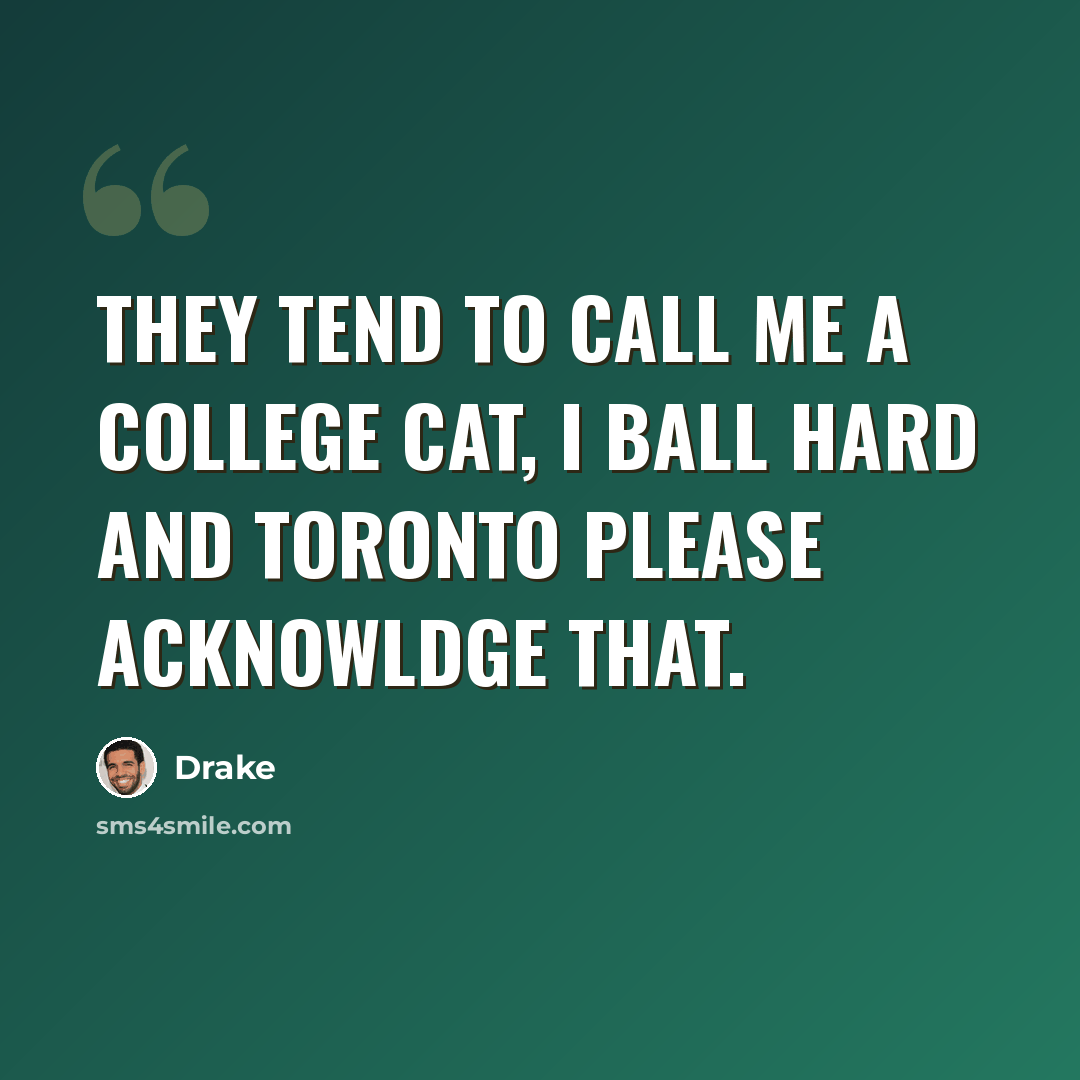 “They tend to call me a college cat, I ball hard and Toronto please acknowldge that.” quote by Drake