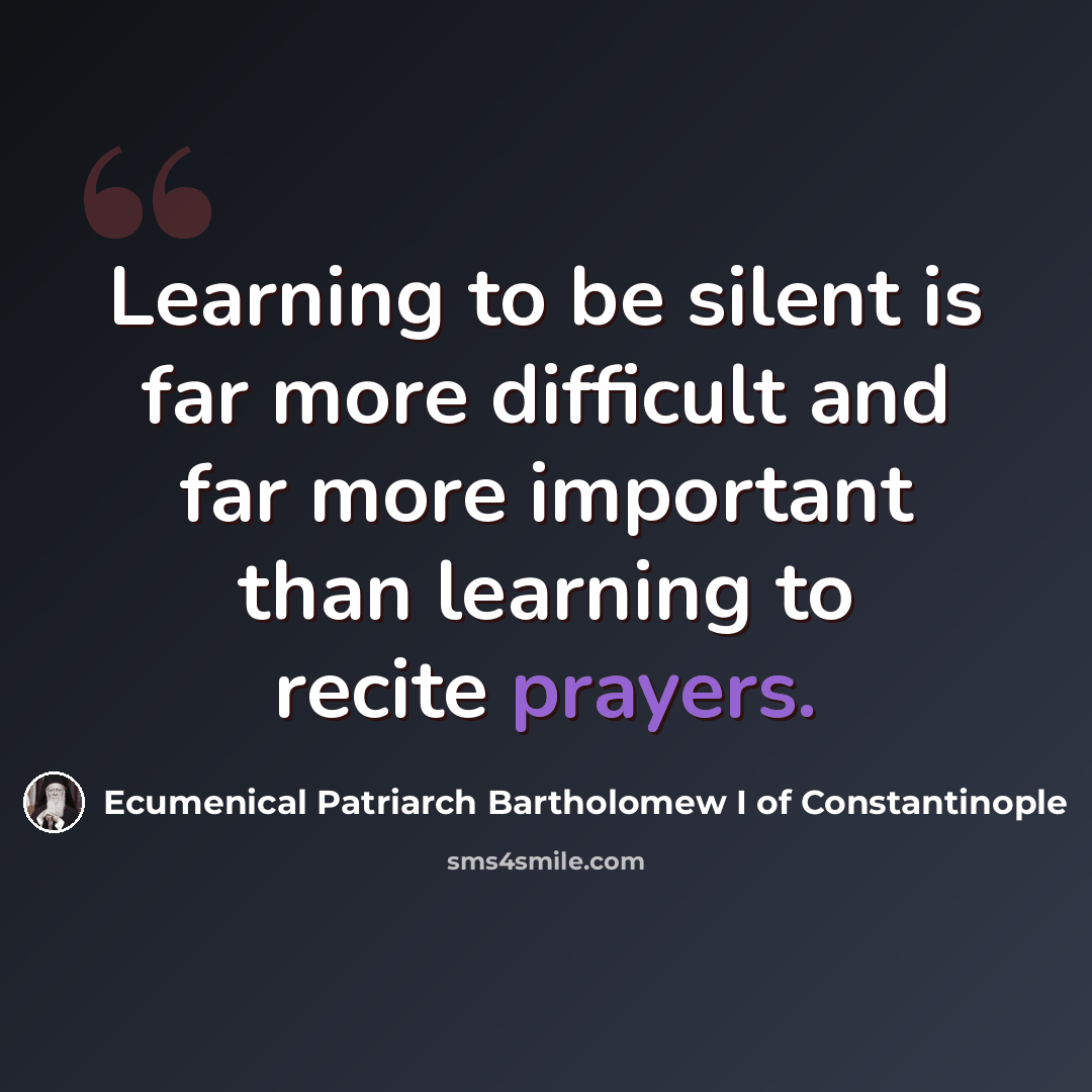 “Learning to be silent is far more difficult and far more important than learning to recite prayers.” quote by Ecumenical Patriarch Bartholomew I of Constantinople