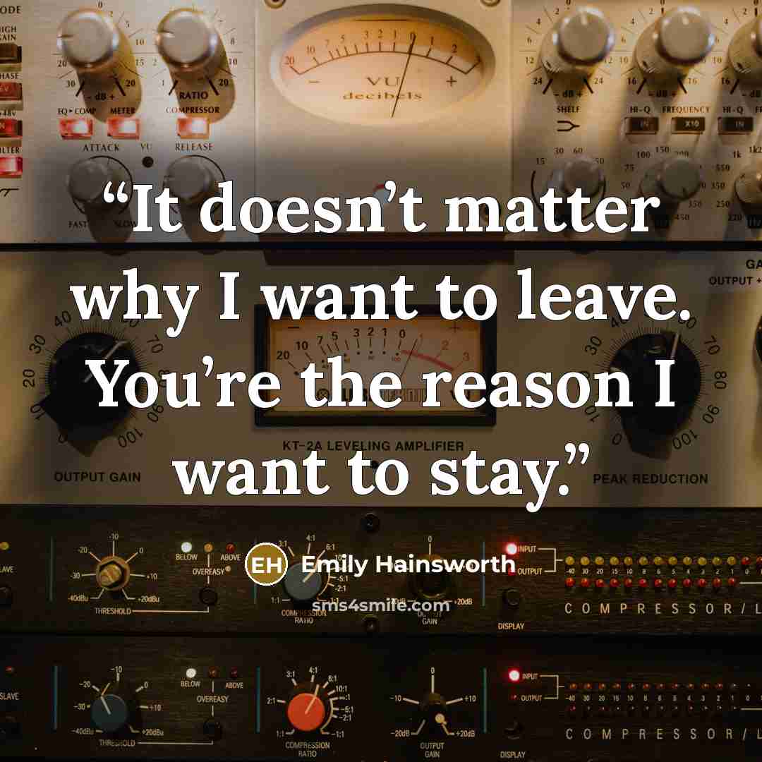 “It doesn’t matter why I want to leave. You’re the reason I want to stay.” quote by Emily Hainsworth