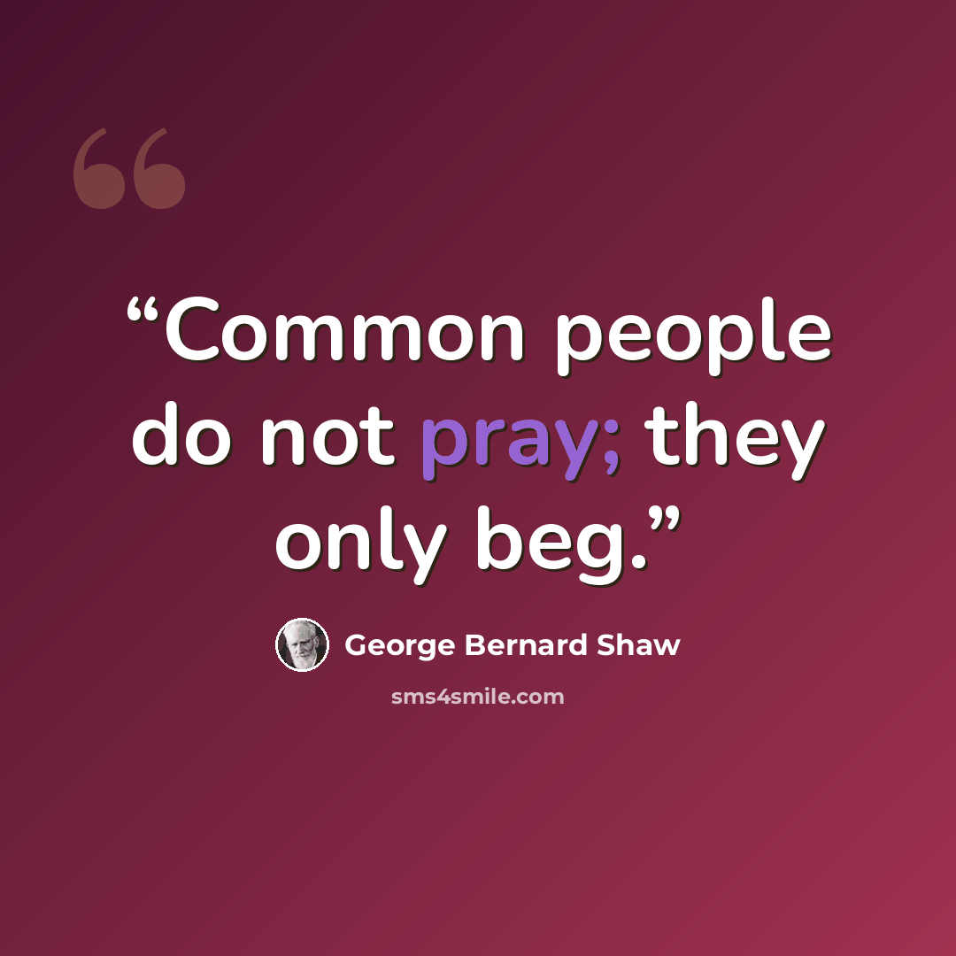 “Common people do not pray; they only beg.” quote by George Bernard Shaw