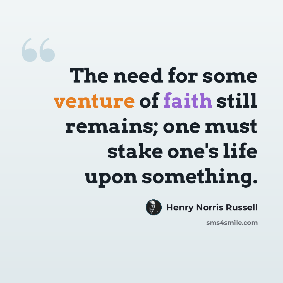 “The need for some venture of faith still remains; one must stake one's life upon something.” quote by Henry Norris Russell