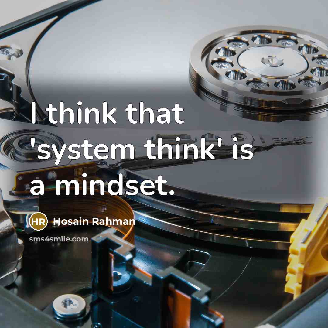 “I think that 'system think' is a mindset.” quote by Hosain Rahman