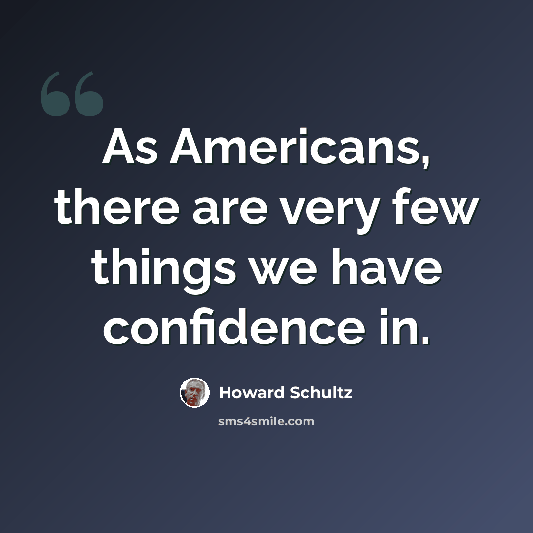“As Americans, there are very few things we have confidence in.” quote by Howard Schultz