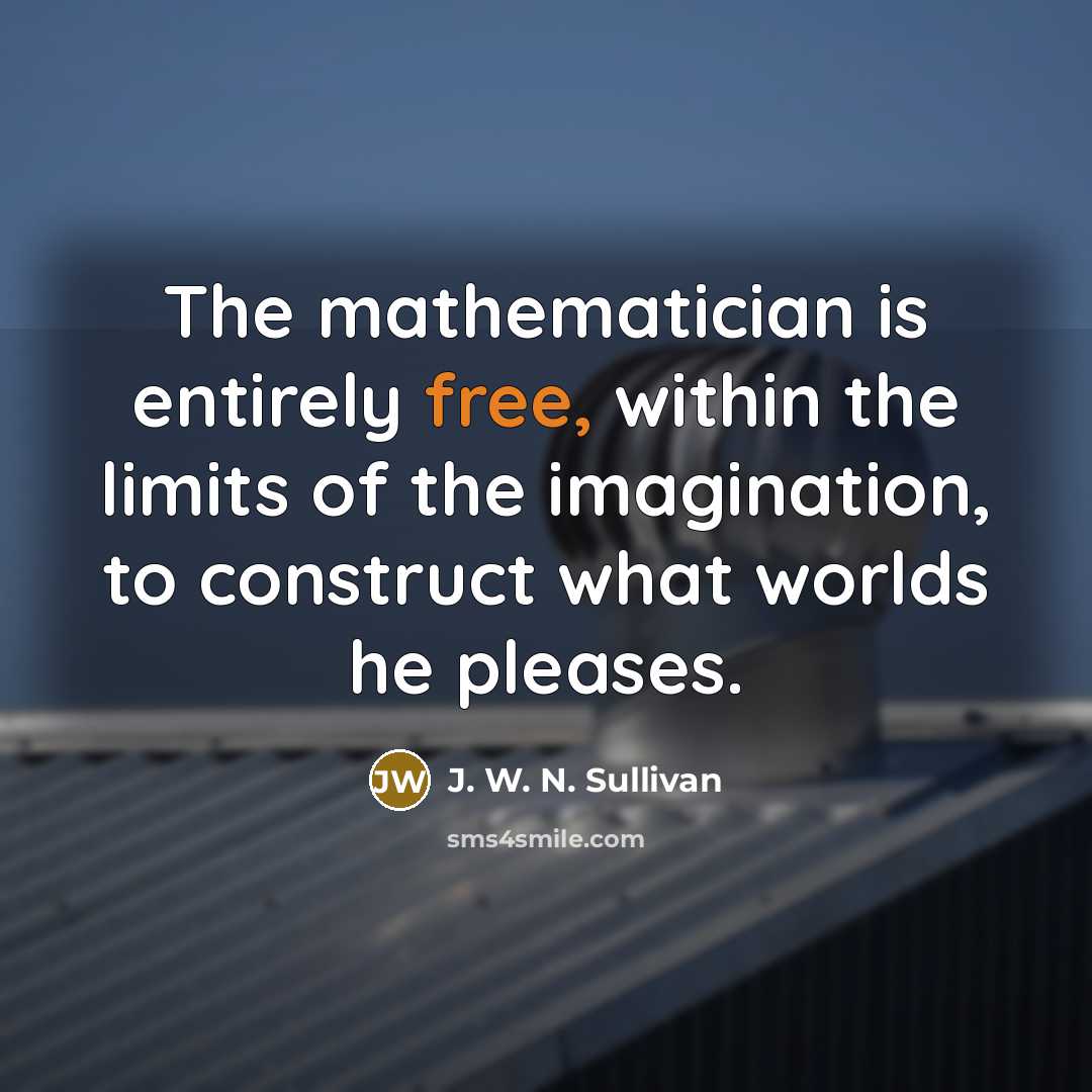 “The mathematician is entirely free, within the limits of the imagination, to construct what worlds he pleases.” quote by J. W. N. Sullivan