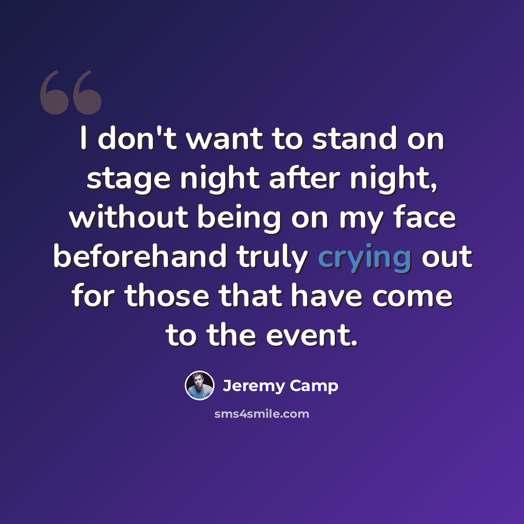 “I don't want to stand on stage night after night, without being on my face beforehand truly crying out for those that have come to the event.” quote by Jeremy Camp