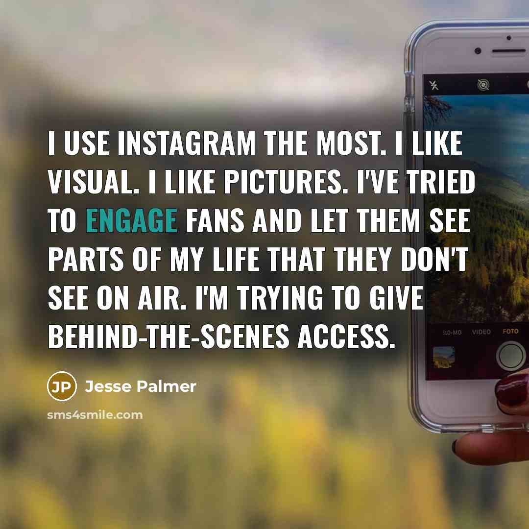 “I use Instagram the most. I like visual. I like pictures. I've tried to engage fans and let them see parts of my life that they don't see on air. I'm trying to give behind-the-scenes access.” quote by Jesse Palmer