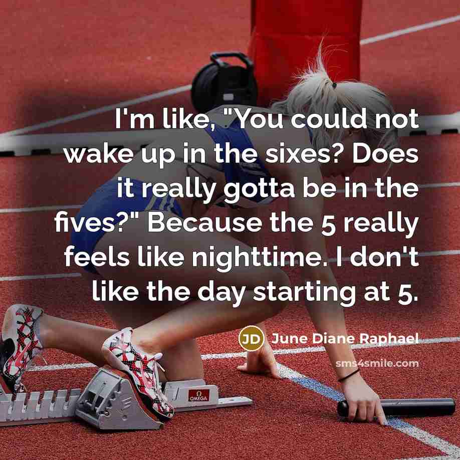 “I'm like, "You could not wake up in the sixes? Does it really gotta be in the fives?" Because the 5 really feels like nighttime. I don't like the day starting at 5.” quote by June Diane Raphael