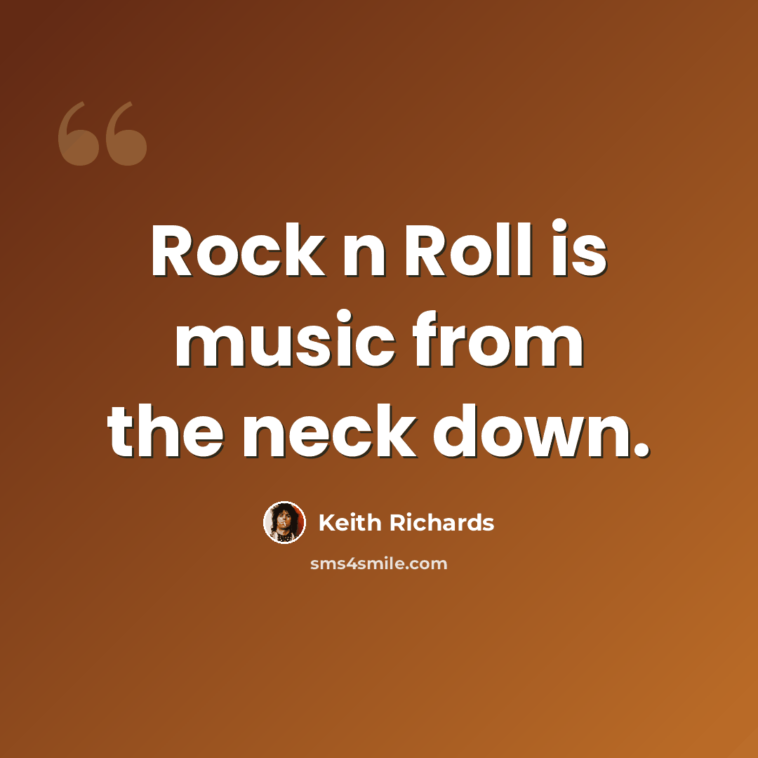 “Rock n Roll is music from the neck down.” quote by Keith Richards