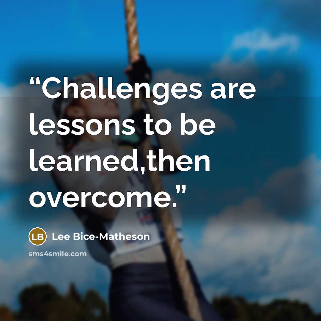 “Challenges are lessons to be learned,then overcome.” quote by Lee Bice-Matheson