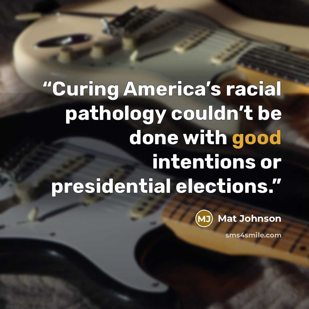 “Curing America’s racial pathology couldn’t be done with good intentions or presidential elections.” quote by Mat Johnson