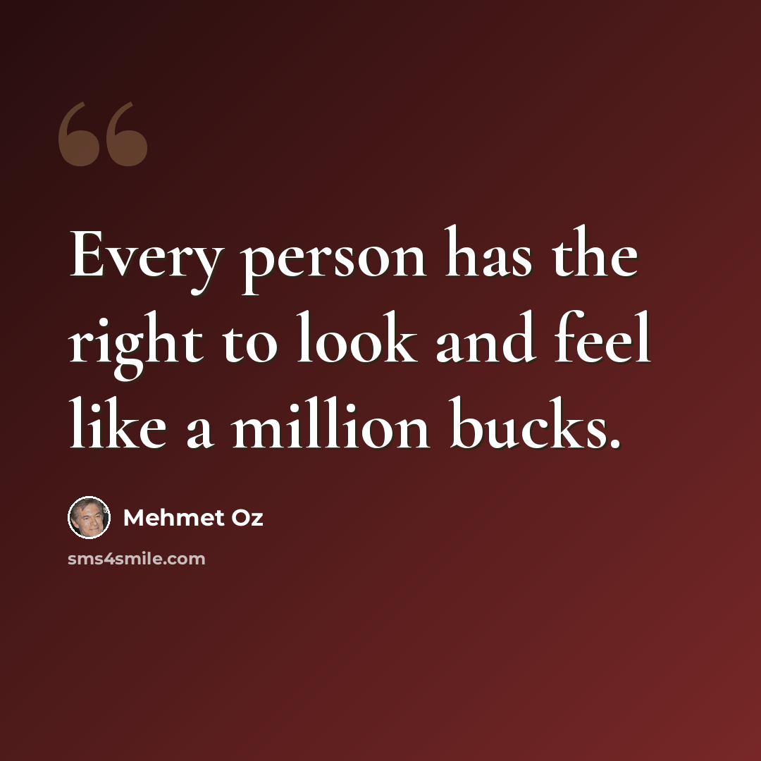 “Every person has the right to look and feel like a million bucks.” quote by Mehmet Oz