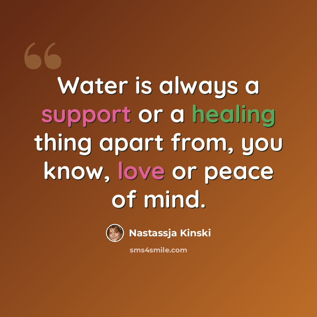 “Water is always a support or a healing thing apart from, you know, love or peace of mind.” quote by Nastassja Kinski
