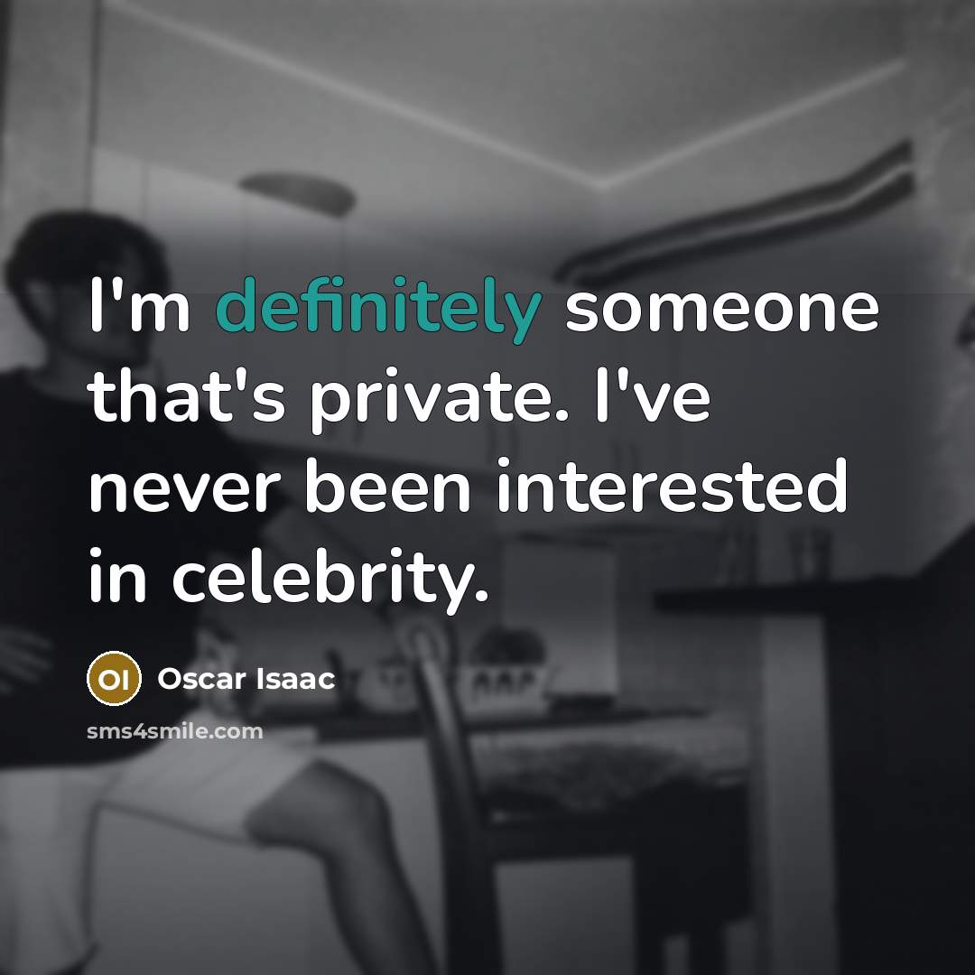 “I'm definitely someone that's private. I've never been interested in celebrity.” quote by Oscar Isaac