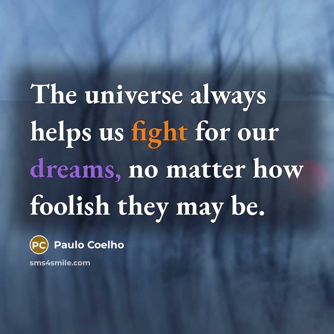 “The universe always helps us fight for our dreams, no matter how foolish they may be.” quote by Paulo Coelho