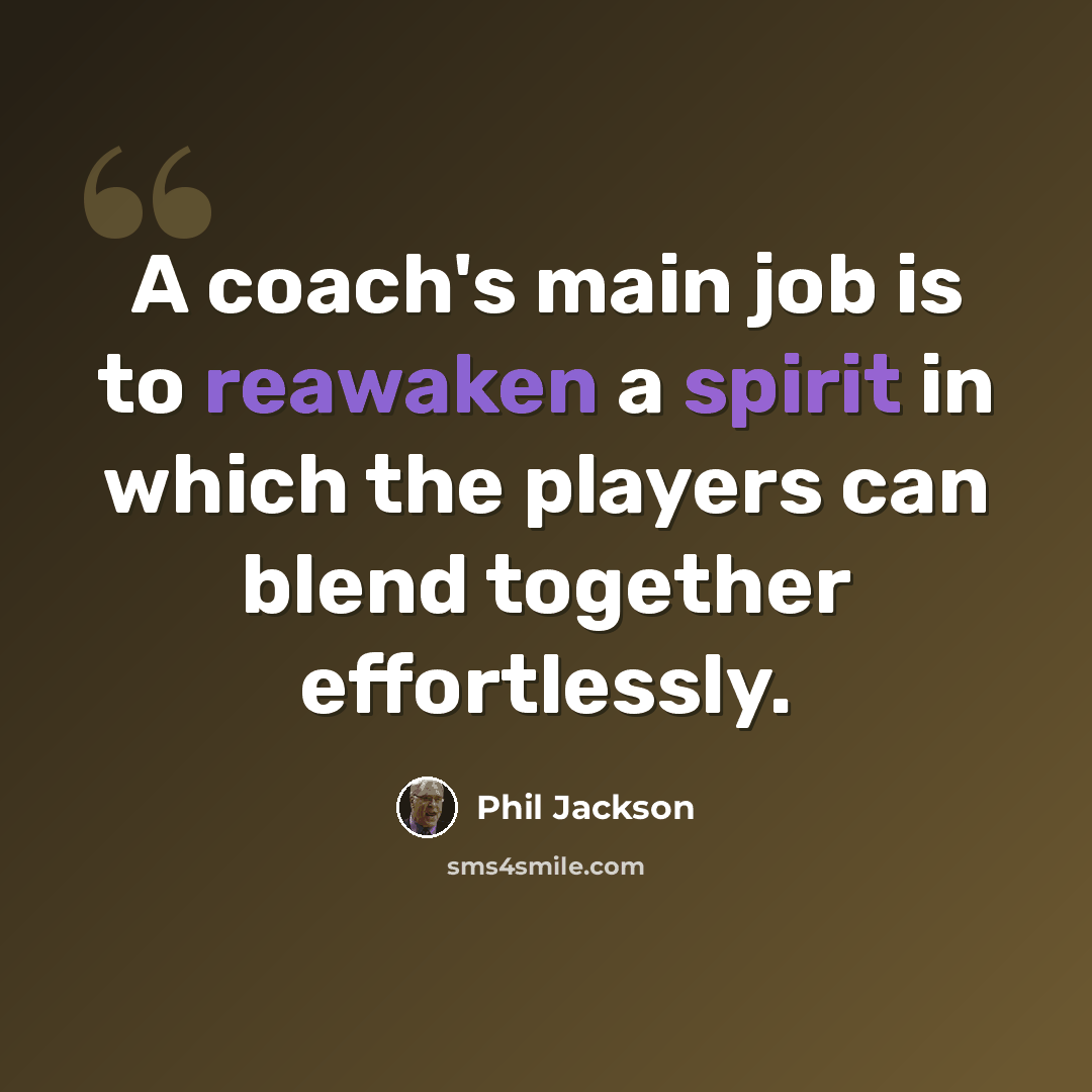 “A coach's main job is to reawaken a spirit in which the players can blend together effortlessly.” quote by Phil Jackson