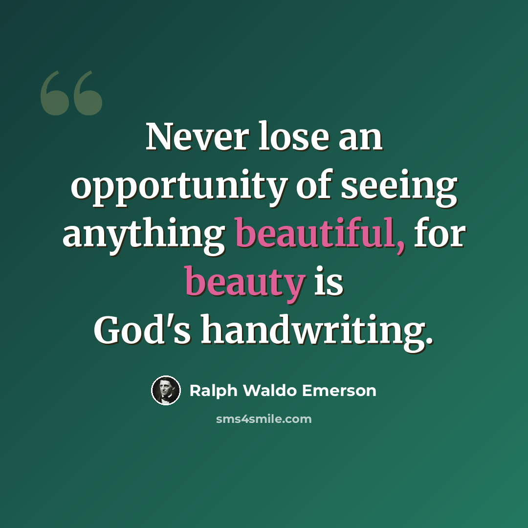 “Never lose an opportunity of seeing anything beautiful, for beauty is God's handwriting.” quote by Ralph Waldo Emerson