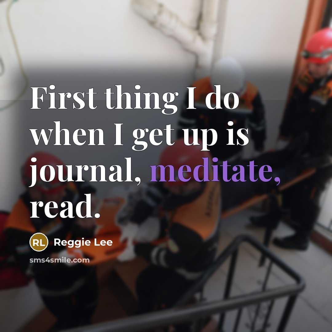 “First thing I do when I get up is journal, meditate, read.” quote by Reggie Lee