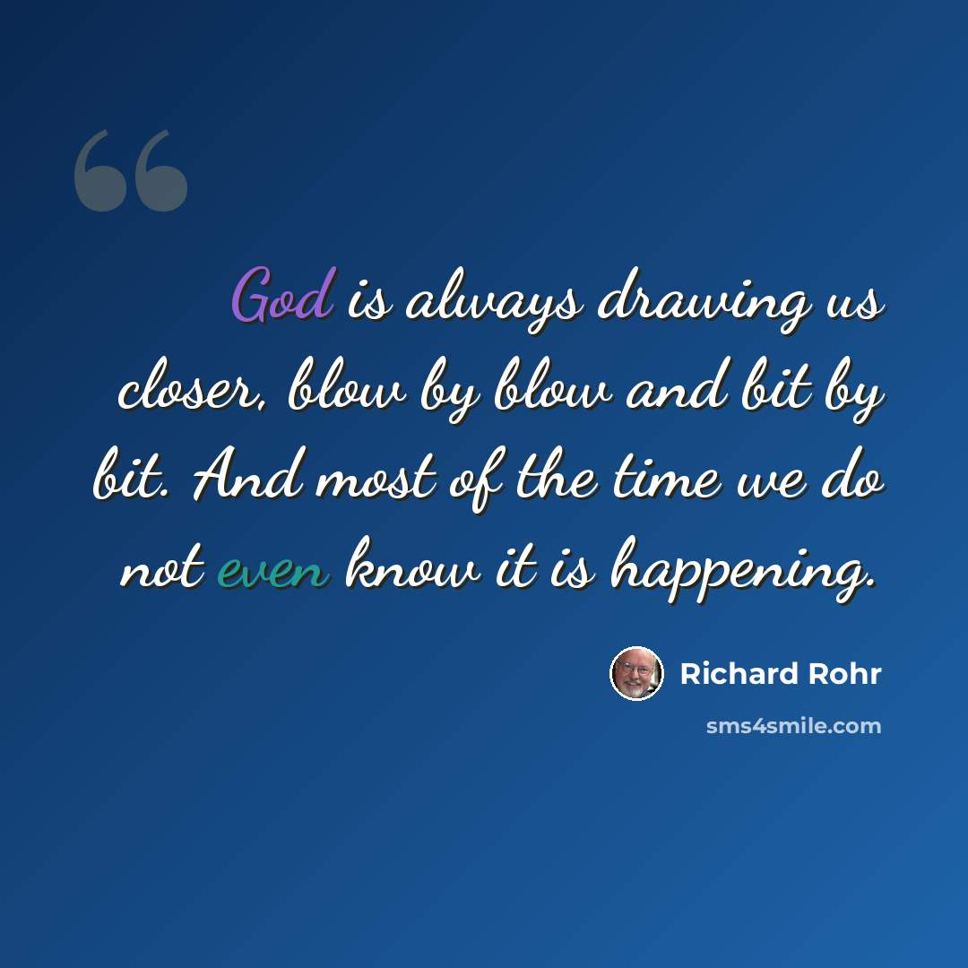 “God is always drawing us closer, blow by blow and bit by bit. And most of the time we do not even know it is happening.” quote by Richard Rohr