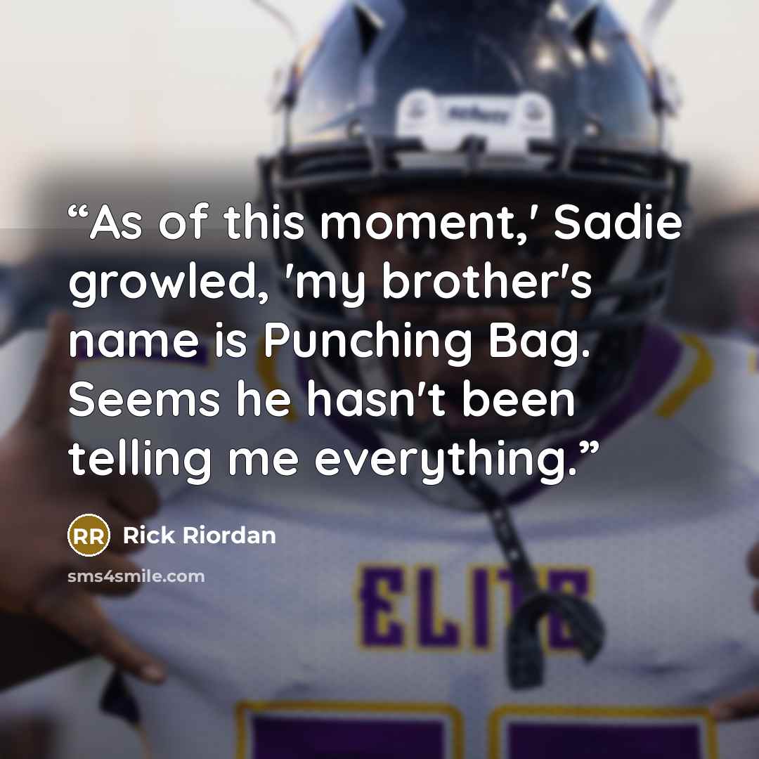“As of this moment,' Sadie growled, 'my brother's name is Punching Bag. Seems he hasn't been telling me everything.” quote by Rick Riordan