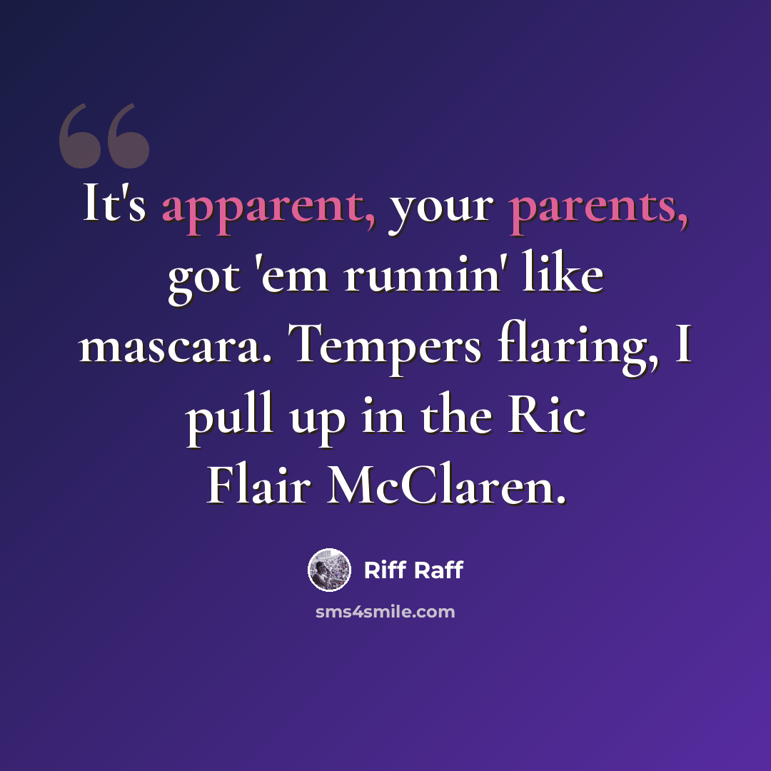 “It's apparent, your parents, got 'em runnin' like mascara. Tempers flaring, I pull up in the Ric Flair McClaren.” quote by Riff Raff