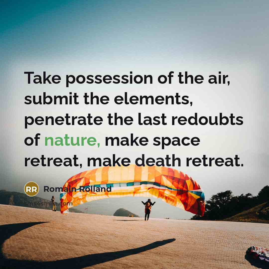 “Take possession of the air, submit the elements, penetrate the last redoubts of nature, make space retreat, make death retreat.” quote by Romain Rolland