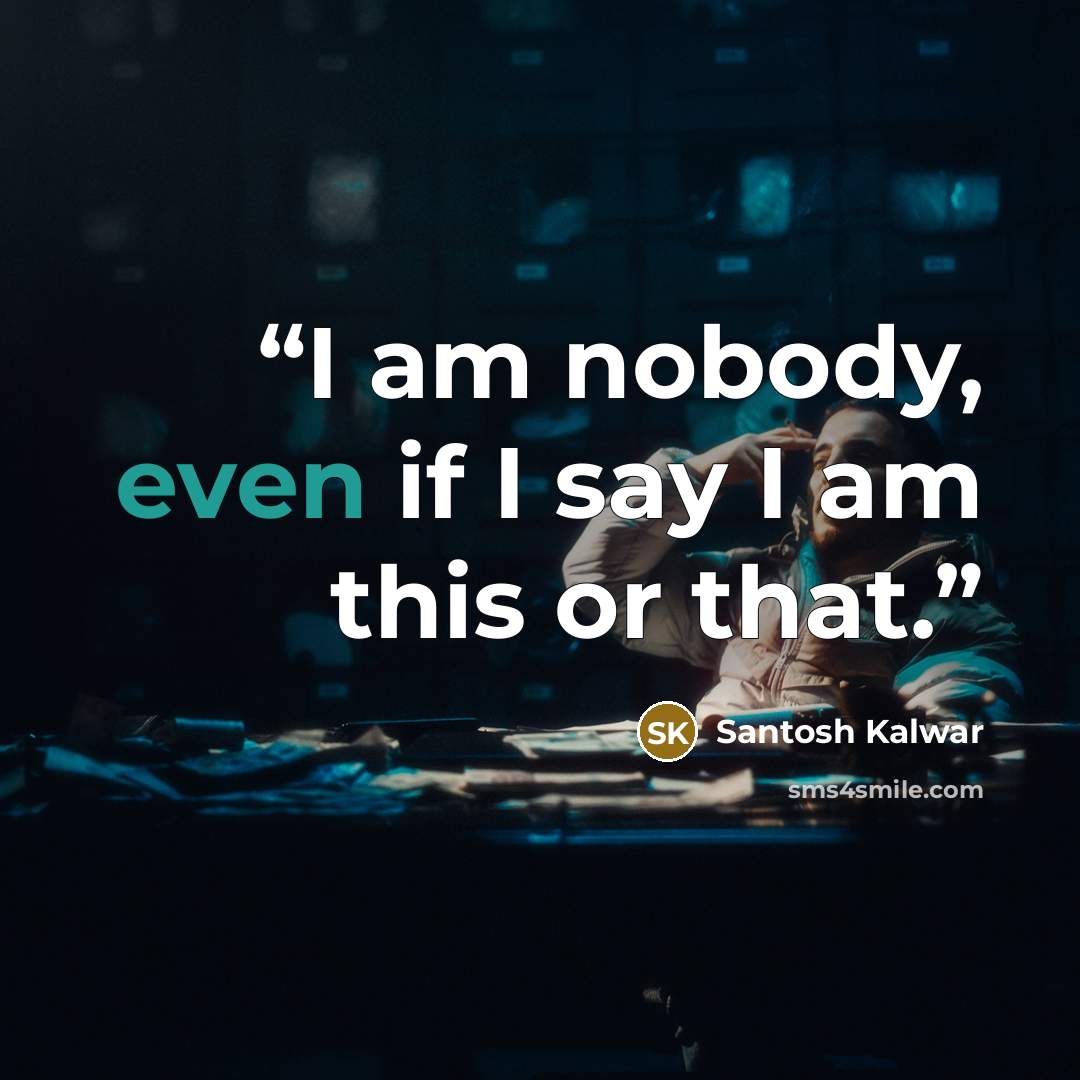 “I am nobody, even if I say I am this or that.” quote by Santosh Kalwar