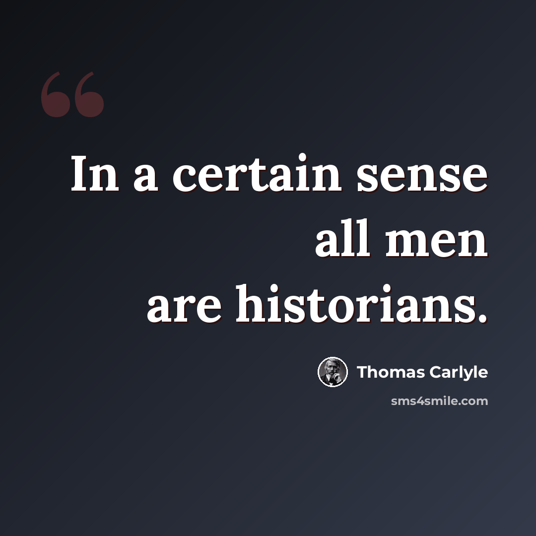 “In a certain sense all men are historians.” quote by Thomas Carlyle