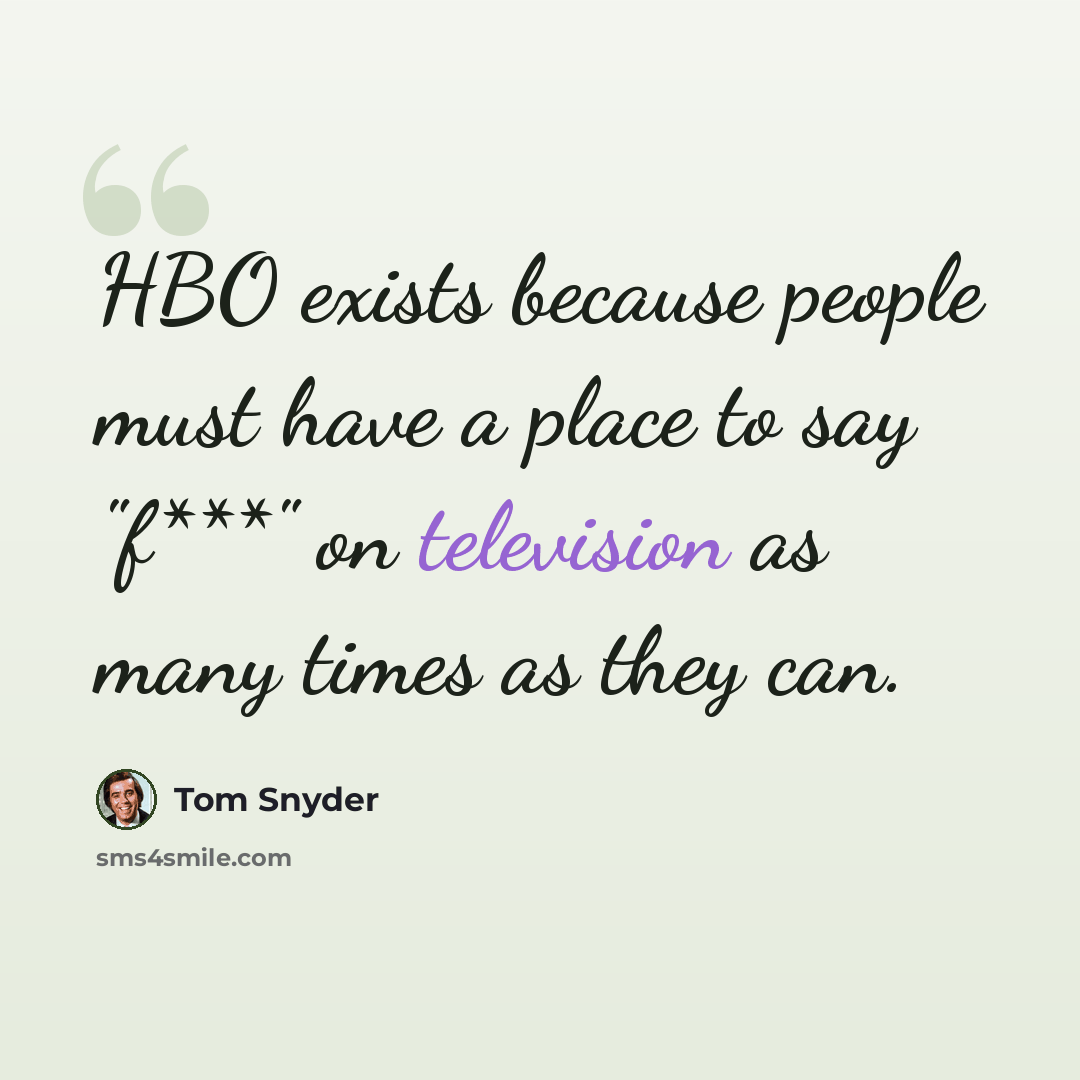 “HBO exists because people must have a place to say "f***" on television as many times as they can.” quote by Tom Snyder