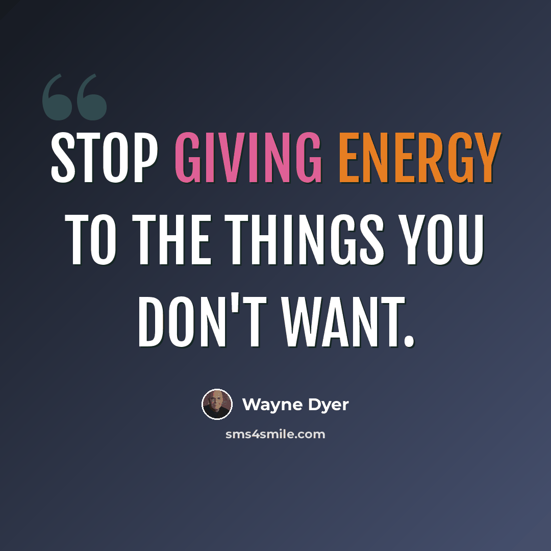 “Stop giving energy to the things you don't want.” quote by Wayne Dyer