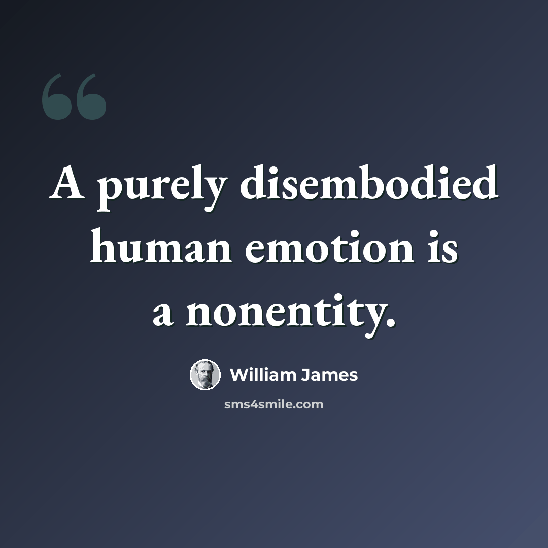 “A purely disembodied human emotion is a nonentity.” quote by William James