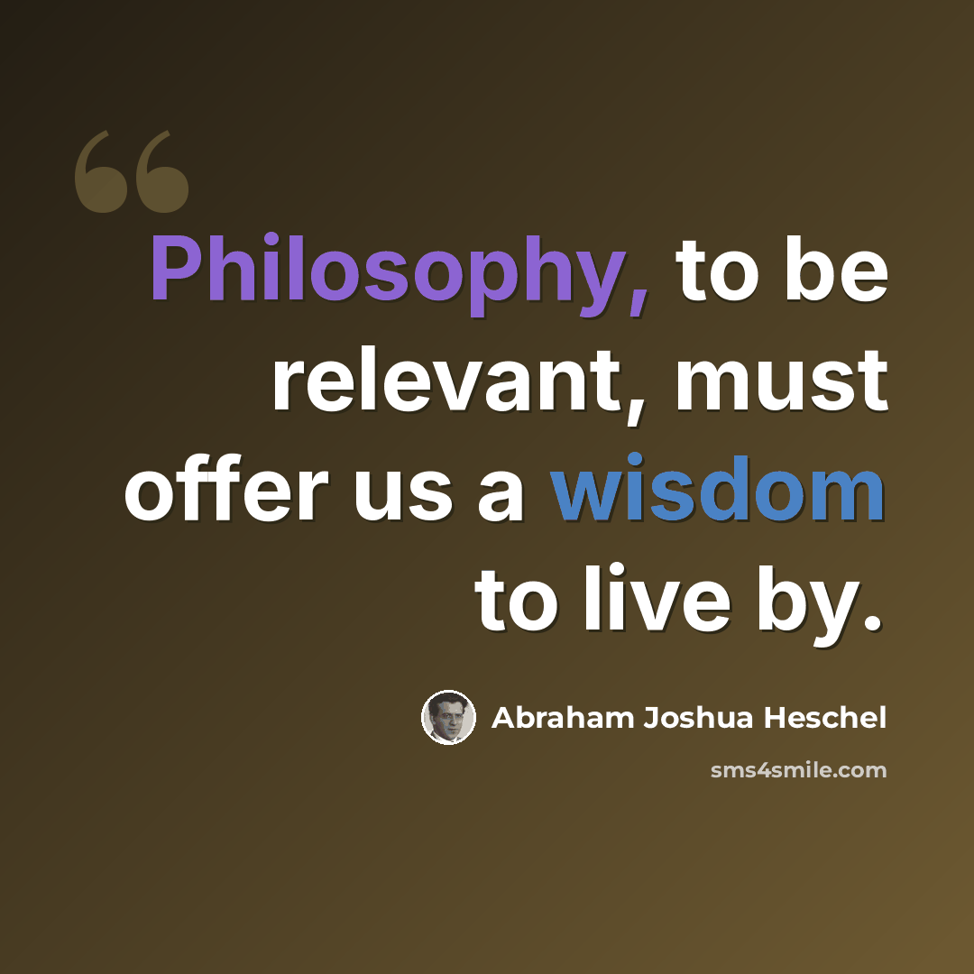 “Philosophy, to be relevant, must offer us a wisdom to live by.” quote by Abraham Joshua Heschel