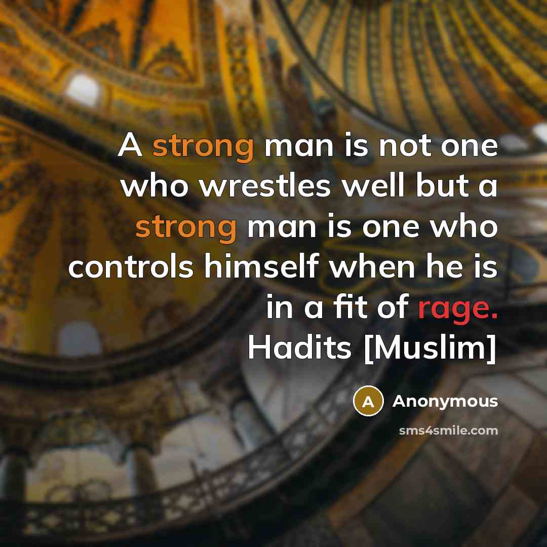 “A strong man is not one who wrestles well but a strong man is one who controls himself when he is in a fit of rage. Hadits [Muslim]” quote by Anonymous