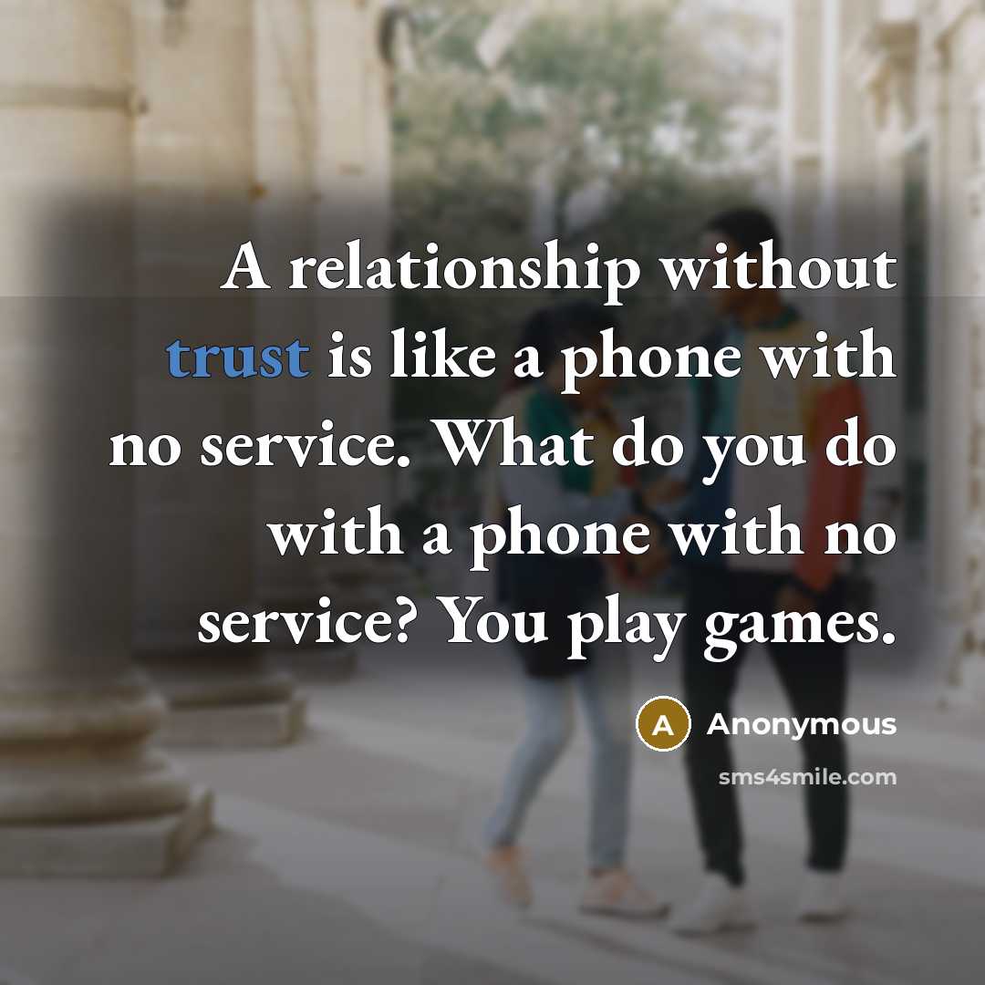 “A relationship without trust is like a phone with no service. What do you do with a phone with no service? You play games.” quote by Anonymous