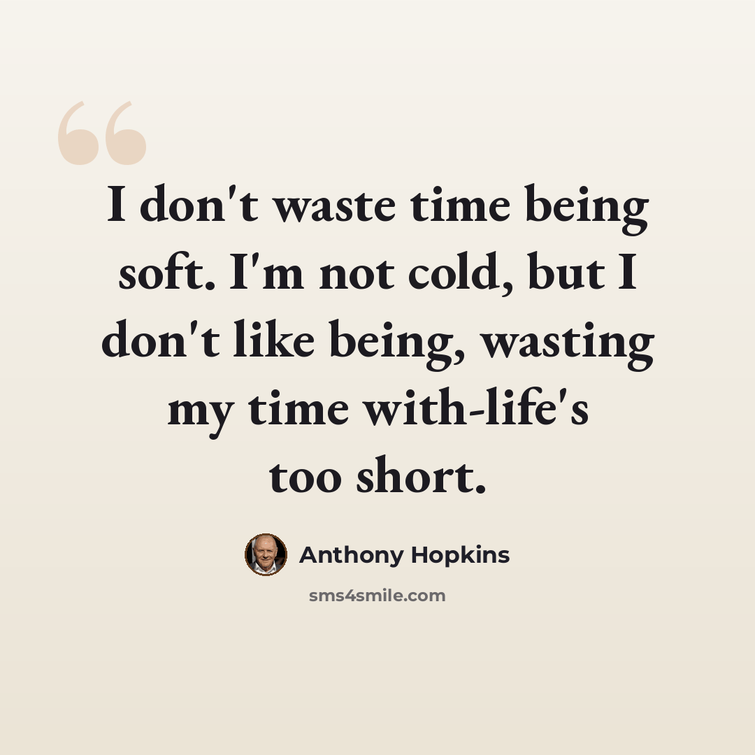 “I don't waste time being soft. I'm not cold, but I don't like being, wasting my time with-life's too short.” quote by Anthony Hopkins