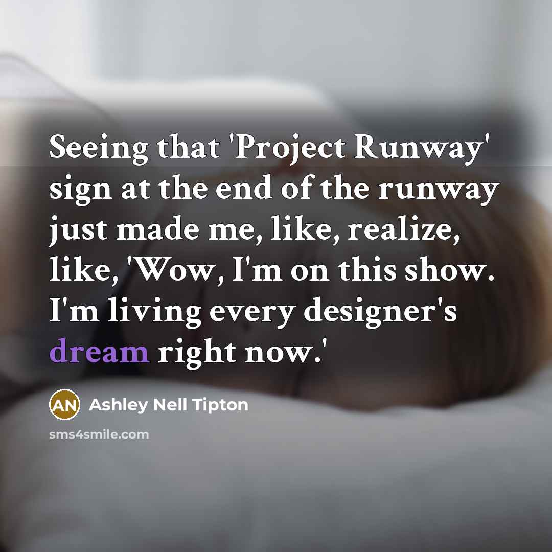 “Seeing that 'Project Runway' sign at the end of the runway just made me, like, realize, like, 'Wow, I'm on this show. I'm living every designer's dream right now.'” quote by Ashley Nell Tipton