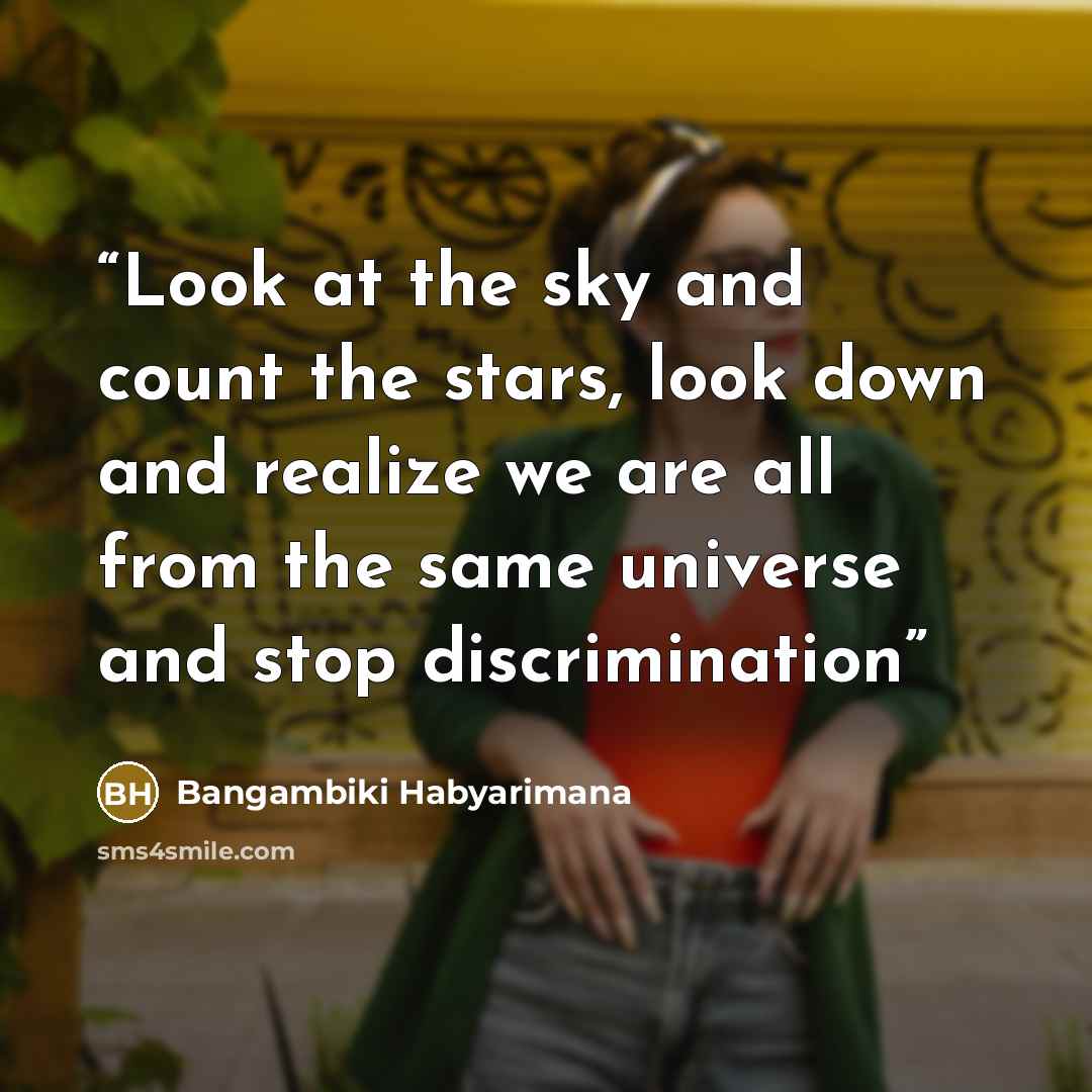 “Look at the sky and count the stars, look down and realize we are all from the same universe and stop discrimination” quote by Bangambiki Habyarimana