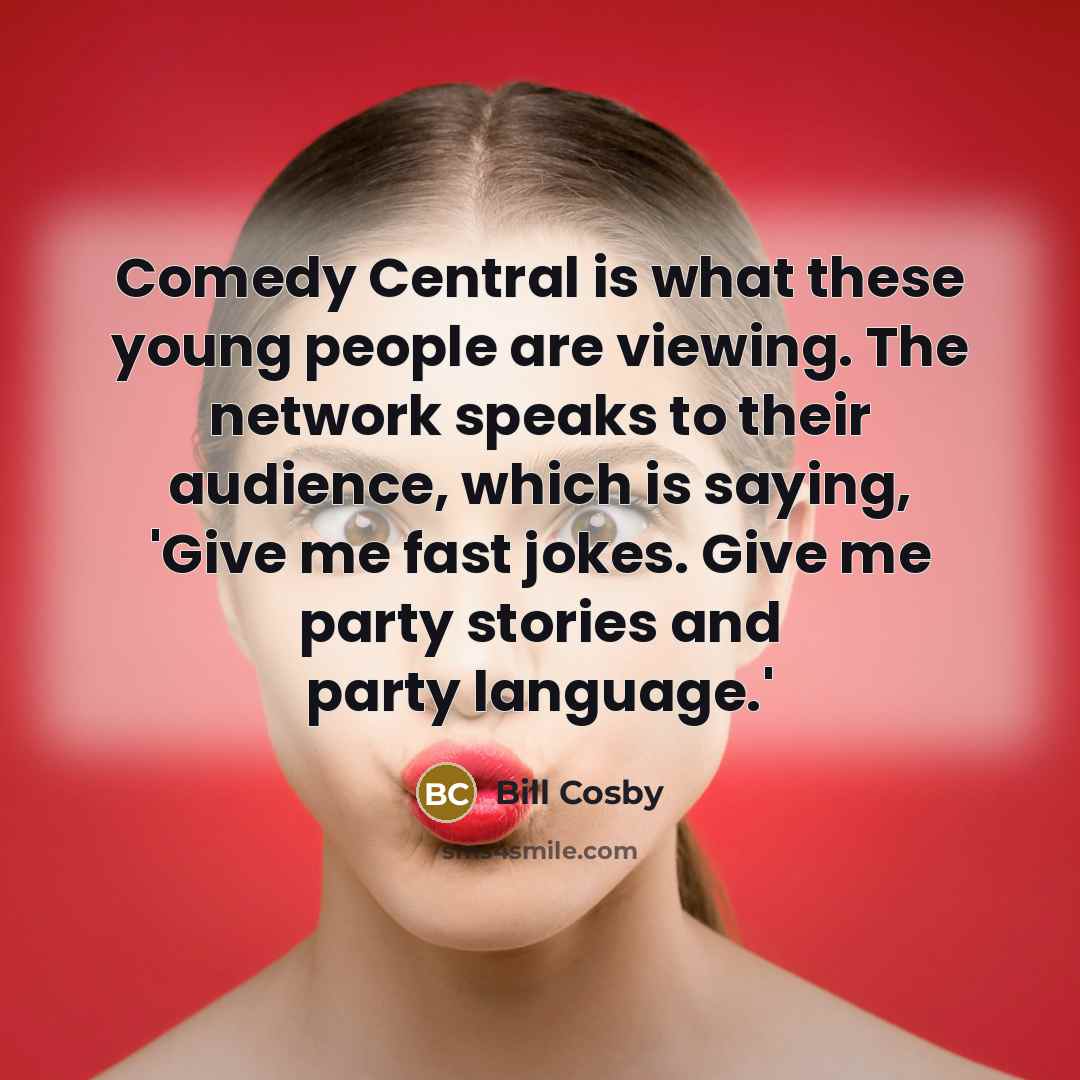 “Comedy Central is what these young people are viewing. The network speaks to their audience, which is saying, 'Give me fast jokes. Give me party stories and party language.'” quote by Bill Cosby