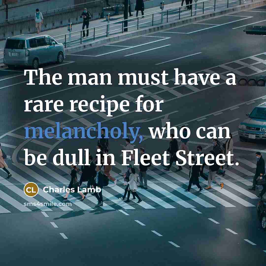“The man must have a rare recipe for melancholy, who can be dull in Fleet Street.” quote by Charles Lamb