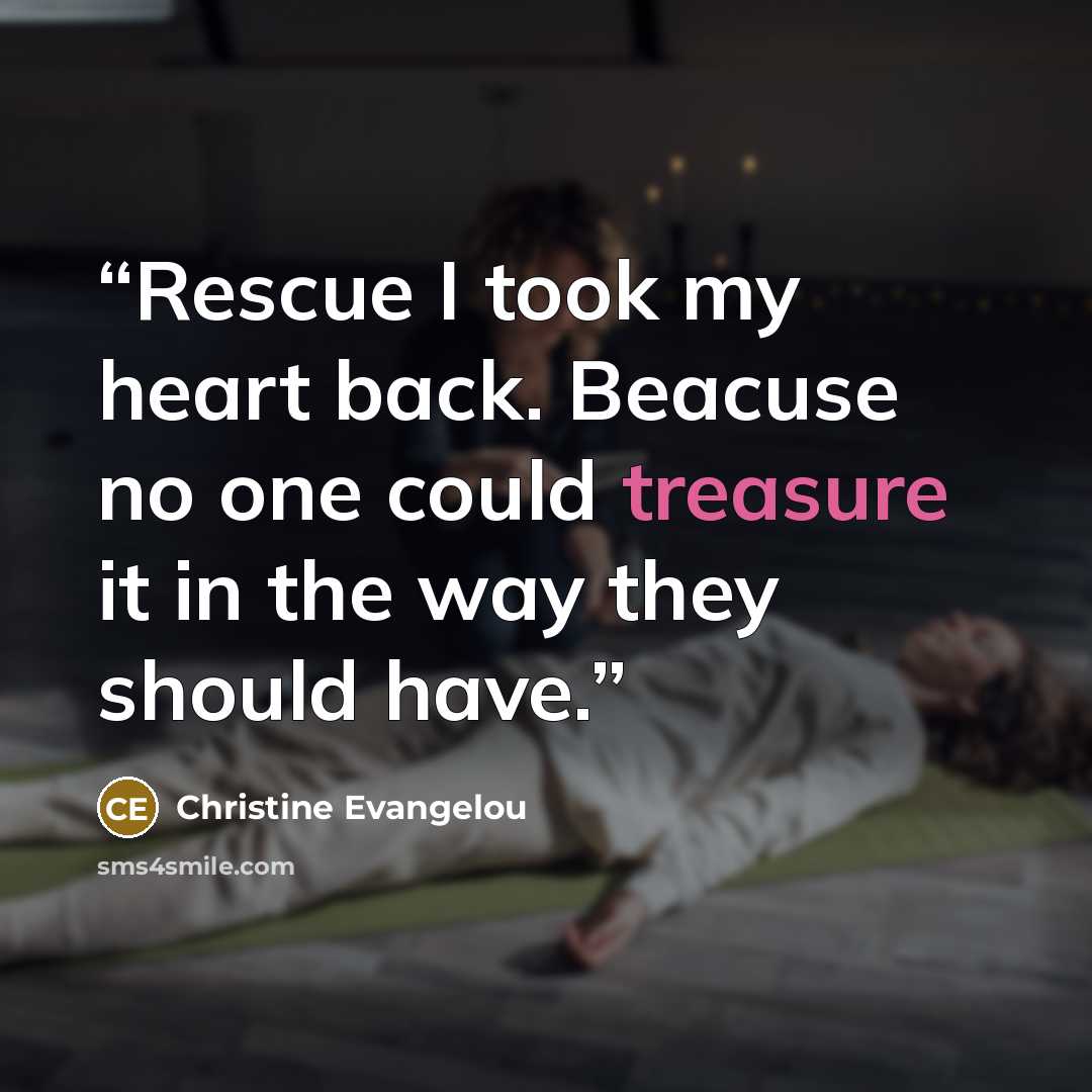 “Rescue I took my heart back. Beacuse no one could treasure it in the way they should have.” quote by Christine Evangelou