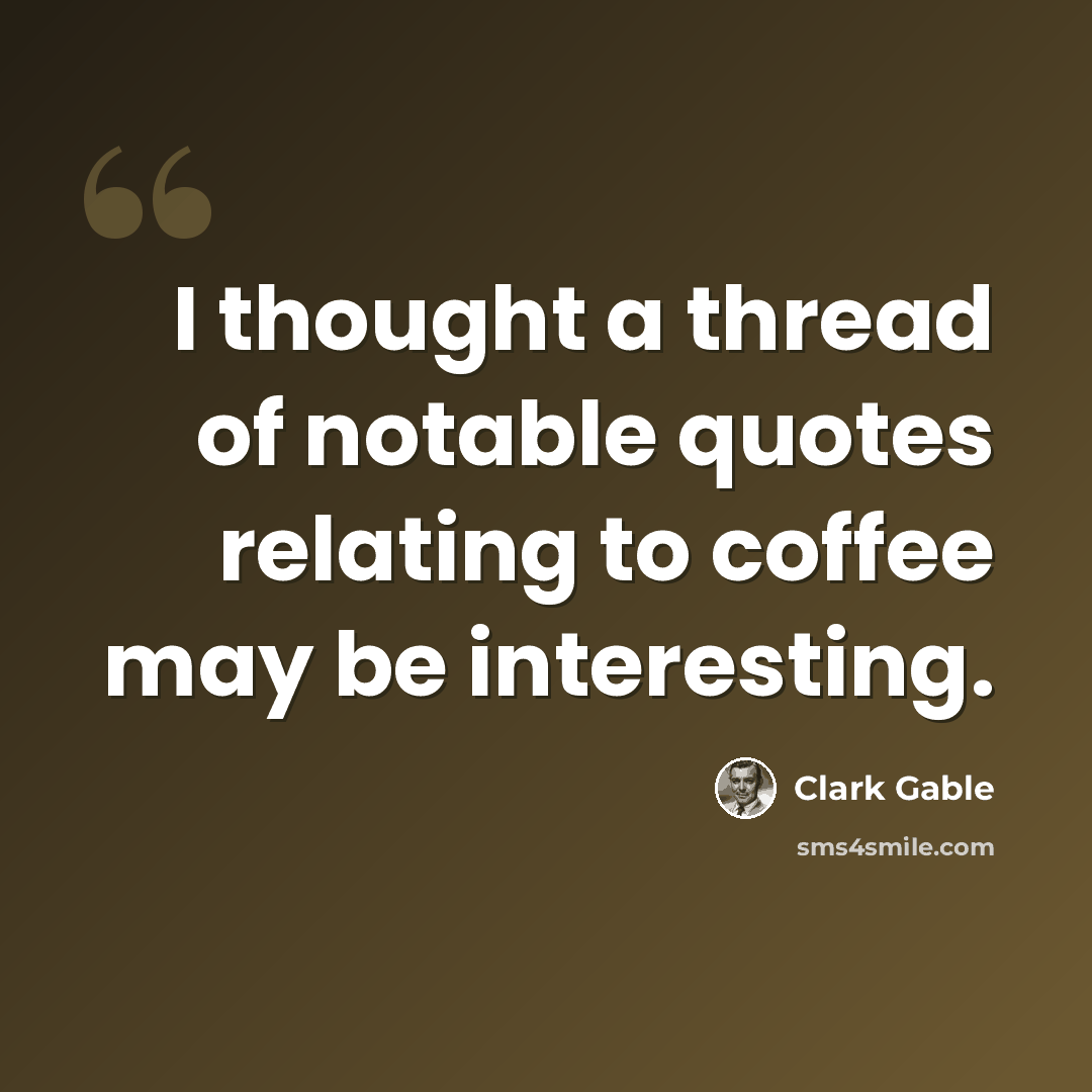 “I thought a thread of notable quotes relating to coffee may be interesting.” quote by Clark Gable