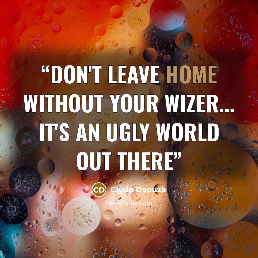 “Don't leave home without your Wizer... it's an ugly world out there” quote by Clyde Dsouza