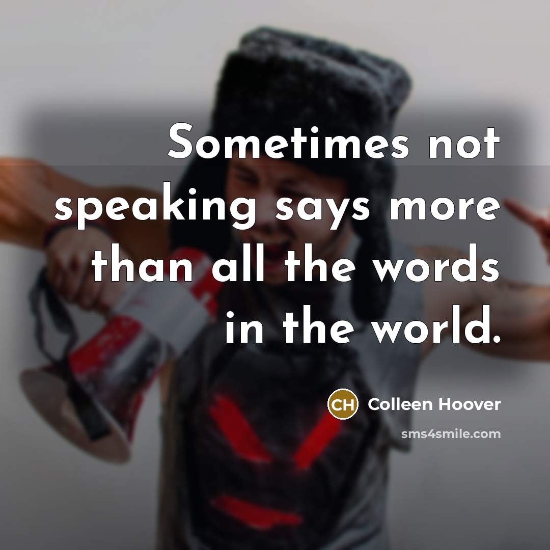 “Sometimes not speaking says more than all the words in the world.” quote by Colleen Hoover
