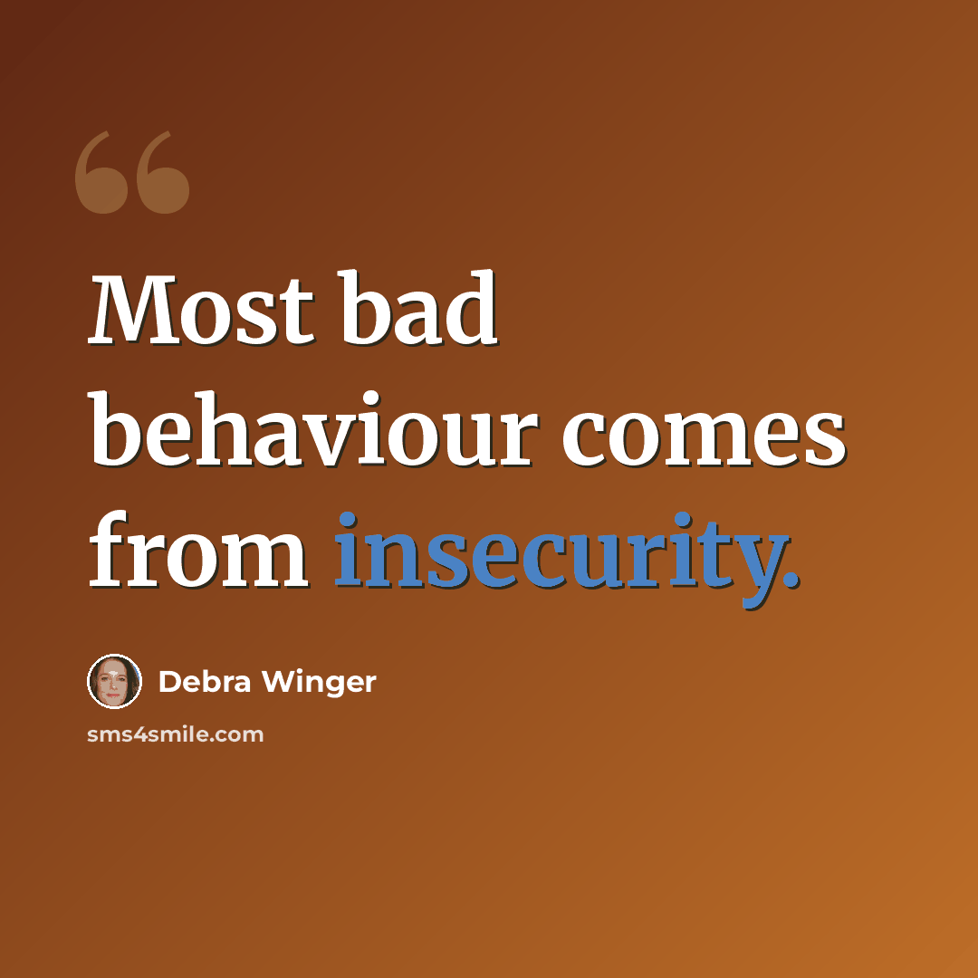 “Most bad behaviour comes from insecurity.” quote by Debra Winger