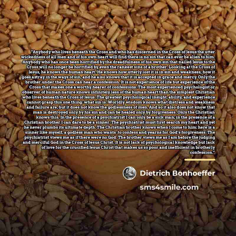 “Anybody who lives beneath the Cross and who has discerned in the Cross of Jesus the utter wickedness of all men and of his own heart will find there is no sin that can ever be alien to him. Anybody who has once been horrified by the dreadfulness of his own sin that nailed Jesus to the Cross will…” quote by Dietrich Bonhoeffer
