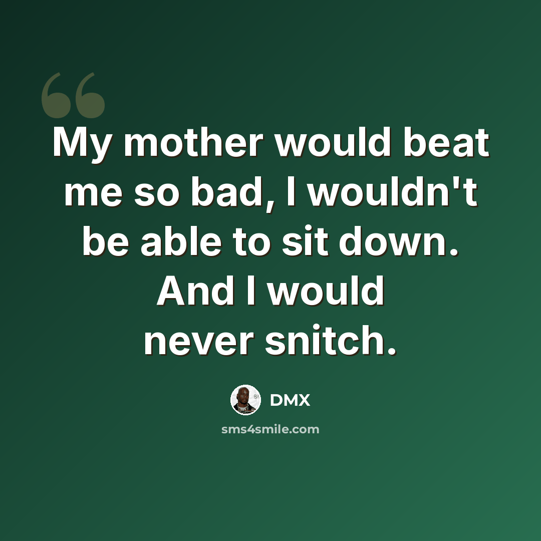 “My mother would beat me so bad, I wouldn't be able to sit down. And I would never snitch.” quote by DMX