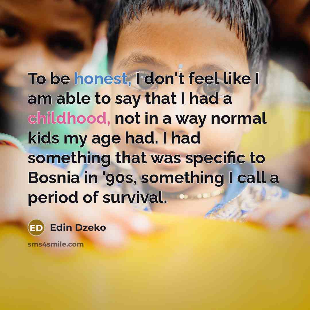 “To be honest, I don't feel like I am able to say that I had a childhood, not in a way normal kids my age had. I had something that was specific to Bosnia in '90s, something I call a period of survival.” quote by Edin Dzeko
