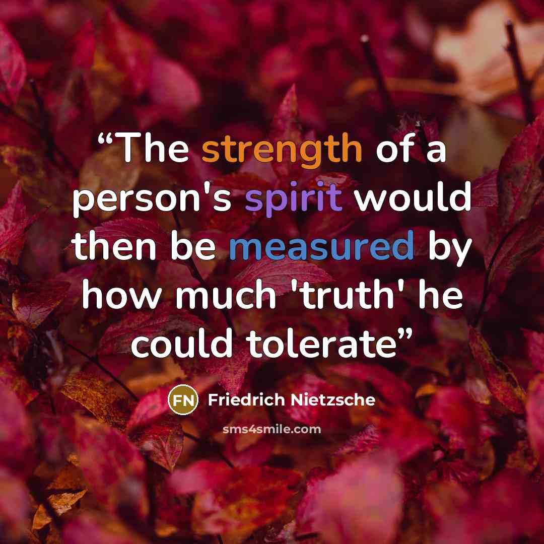 “The strength of a person's spirit would then be measured by how much 'truth' he could tolerate” quote by Friedrich Nietzsche