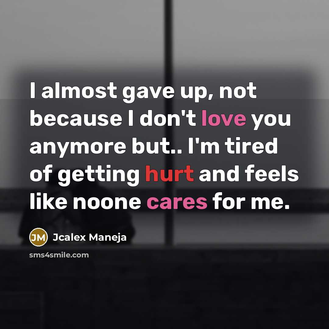 “I almost gave up, not because I don't love you anymore but.. I'm tired of getting hurt and feels like noone cares for me.” quote by Jcalex Maneja