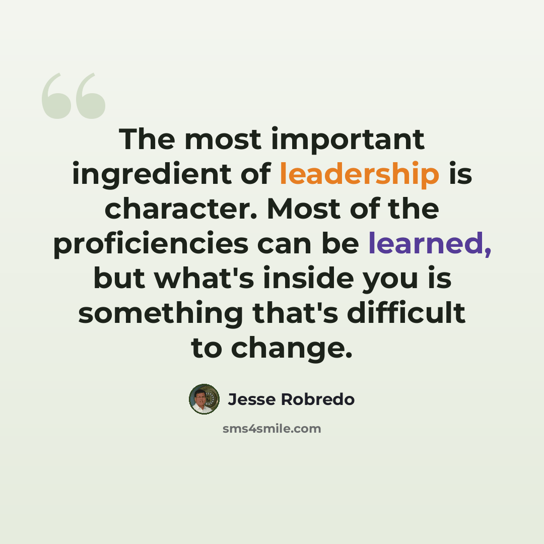 “The most important ingredient of leadership is character. Most of the proficiencies can be learned, but what's inside you is something that's difficult to change.” quote by Jesse Robredo